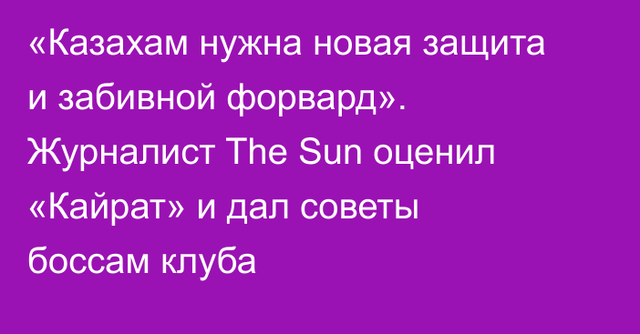 «Казахам нужна новая защита и забивной форвард». Журналист The Sun оценил «Кайрат» и дал советы боссам клуба