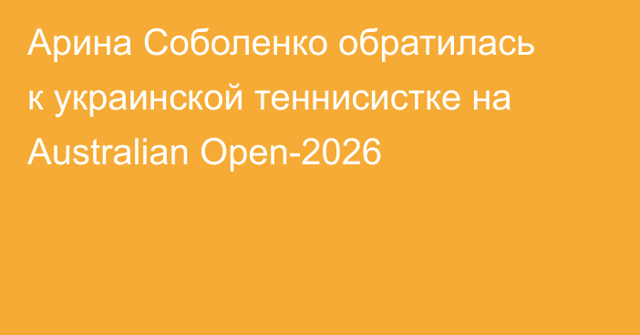 Арина Соболенко обратилась к украинской теннисистке на Australian Open-2026