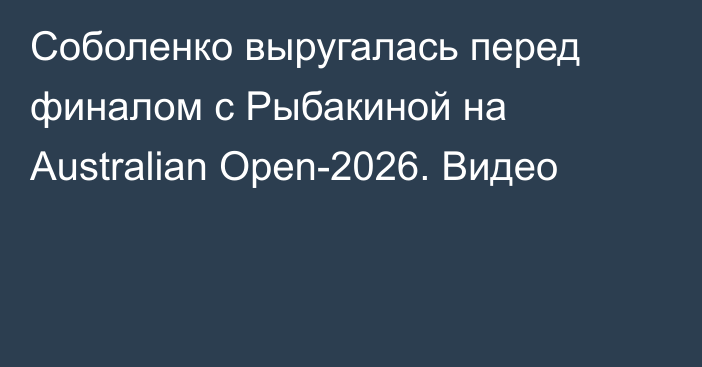 Соболенко выругалась перед финалом с Рыбакиной на Australian Open-2026. Видео