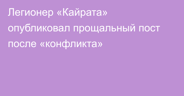 Легионер «Кайрата» опубликовал прощальный пост после «конфликта»