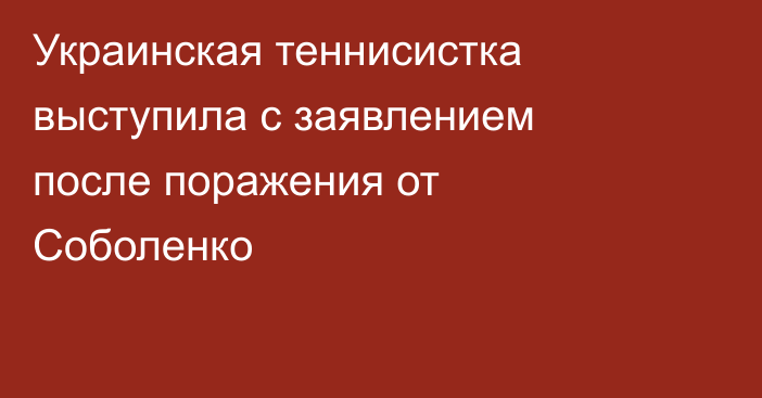 Украинская теннисистка выступила с заявлением после поражения от Соболенко