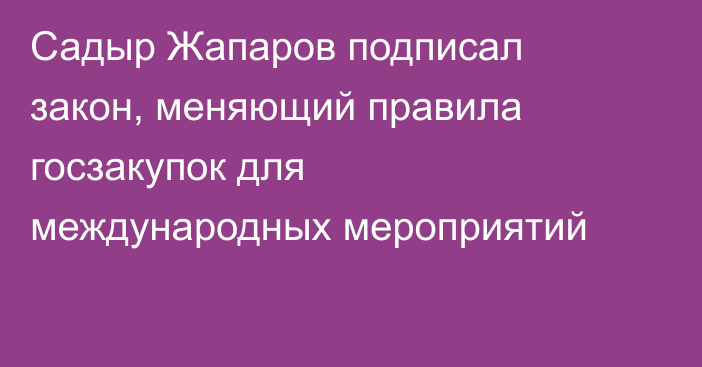 Садыр Жапаров подписал закон, меняющий правила госзакупок для международных мероприятий