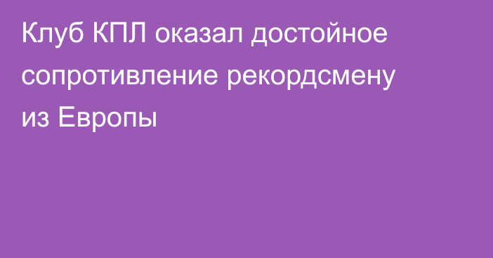 Клуб КПЛ оказал достойное сопротивление рекордсмену из Европы