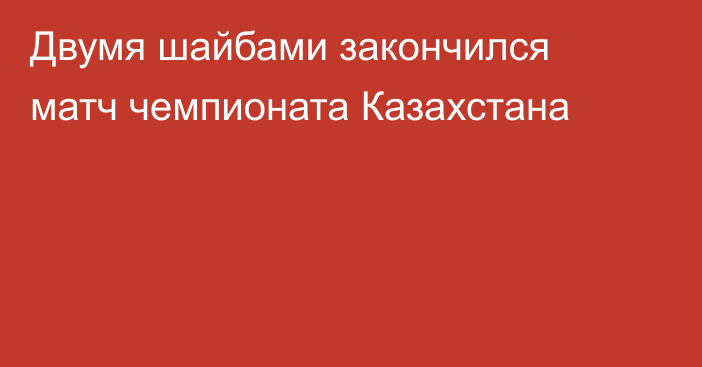 Двумя шайбами закончился матч чемпионата Казахстана