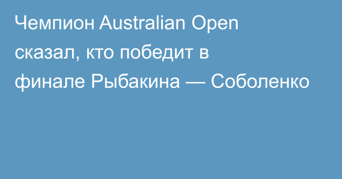 Чемпион Australian Open сказал, кто победит в финале Рыбакина — Соболенко