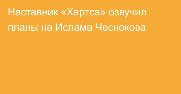 Наставник «Хартса» озвучил планы на Ислама Чеснокова