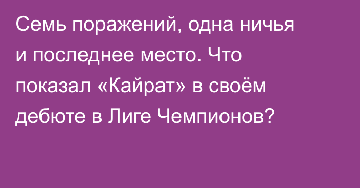 Семь поражений, одна ничья и последнее место. Что показал «Кайрат» в своём дебюте в Лиге Чемпионов?