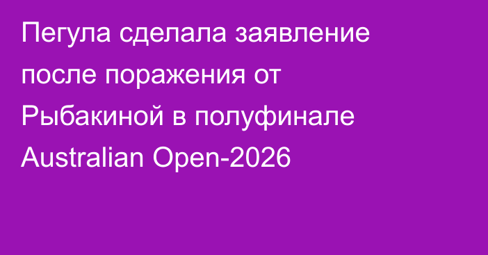 Пегула сделала заявление после поражения от Рыбакиной в полуфинале Australian Open-2026