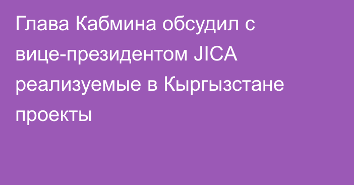 Глава Кабмина обсудил с вице-президентом JICA реализуемые в Кыргызстане проекты