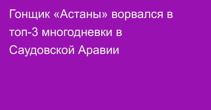 Гонщик «Астаны» ворвался в топ-3 многодневки в Саудовской Аравии