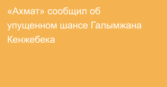 «Ахмат» сообщил об упущенном шансе Галымжана Кенжебека