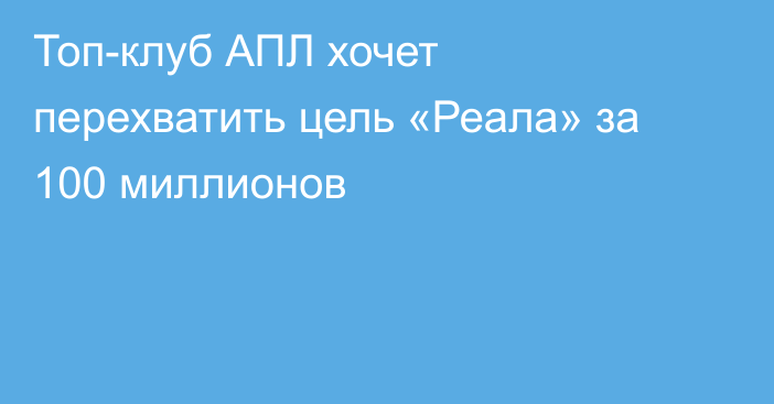 Топ-клуб АПЛ хочет перехватить цель «Реала» за 100 миллионов