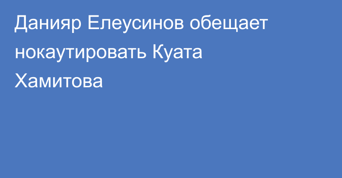Данияр Елеусинов обещает нокаутировать Куата Хамитова
