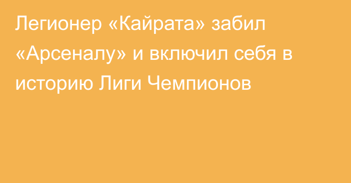 Легионер «Кайрата» забил «Арсеналу» и включил себя в историю Лиги Чемпионов