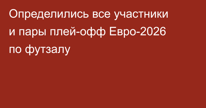 Определились все участники и пары плей-офф Евро-2026 по футзалу