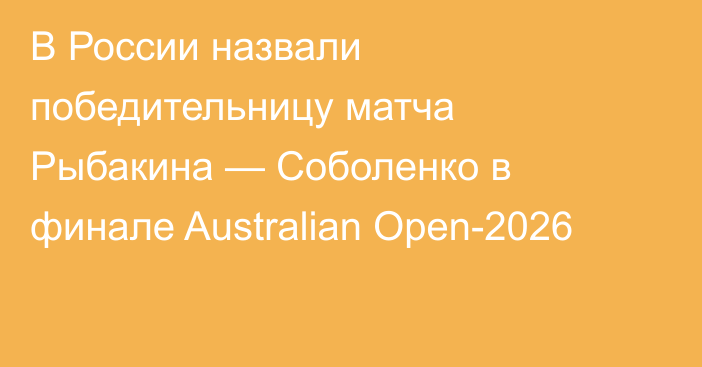 В России назвали победительницу матча Рыбакина — Соболенко в финале Australian Open-2026