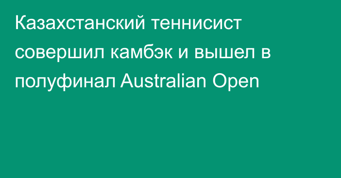 Казахстанский теннисист совершил камбэк и вышел в полуфинал Australian Open