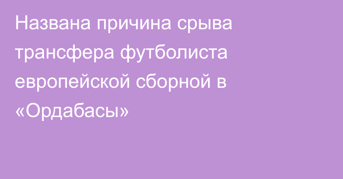 Названа причина срыва трансфера футболиста европейской сборной в «Ордабасы»