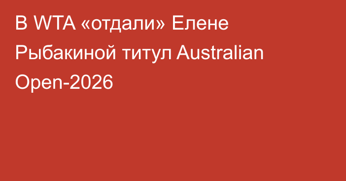 В WTA «отдали» Елене Рыбакиной титул Australian Open-2026