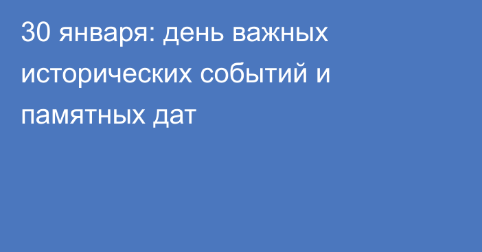 30 января: день важных исторических событий и памятных дат