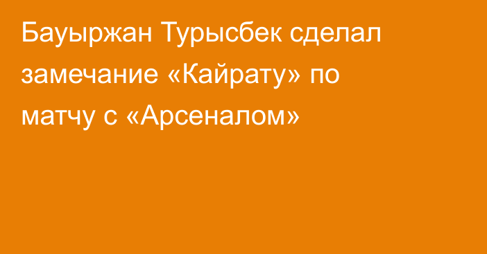 Бауыржан Турысбек сделал замечание «Кайрату» по матчу с «Арсеналом»