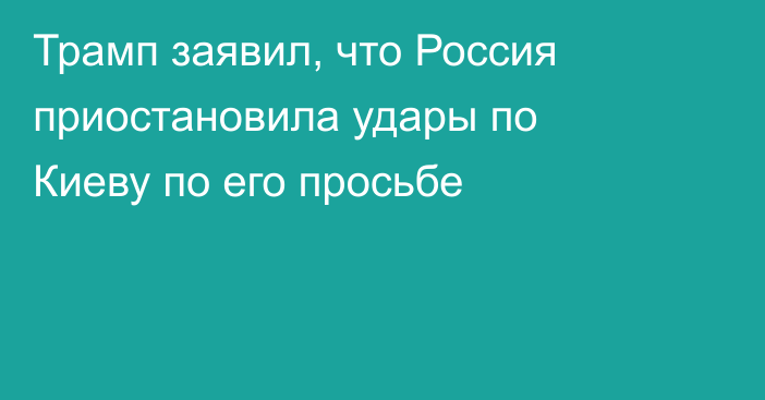 Трамп заявил, что Россия приостановила удары по Киеву по его просьбе