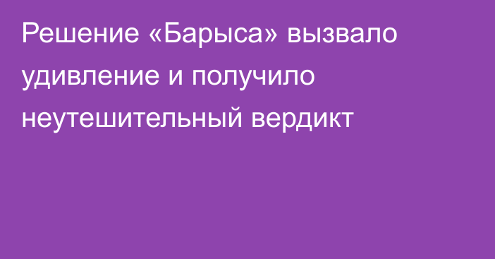 Решение «Барыса» вызвало удивление и получило неутешительный вердикт