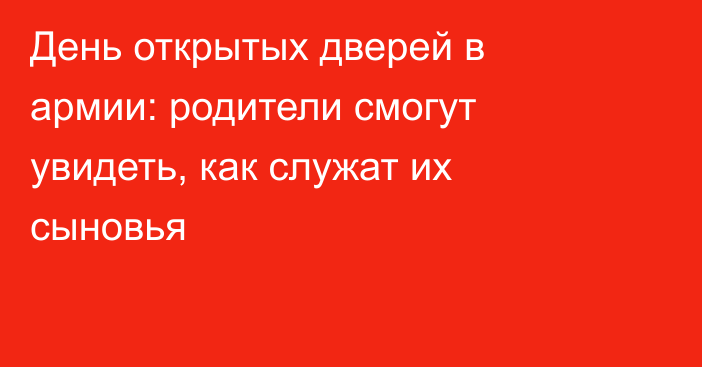 День открытых дверей в армии: родители смогут увидеть, как служат их сыновья