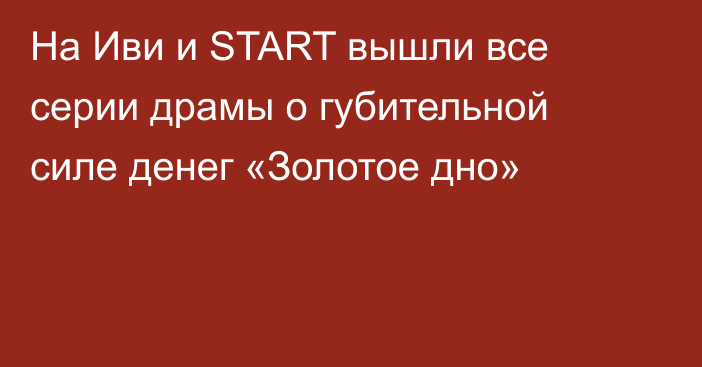 На Иви и START вышли все серии драмы о губительной силе денег «Золотое дно»