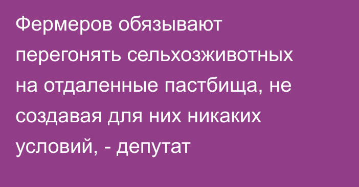 Фермеров обязывают перегонять сельхозживотных на отдаленные пастбища, не создавая для них никаких условий, - депутат 