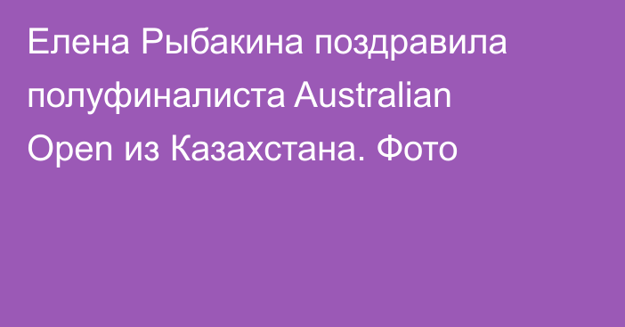 Елена Рыбакина поздравила полуфиналиста Australian Open из Казахстана. Фото