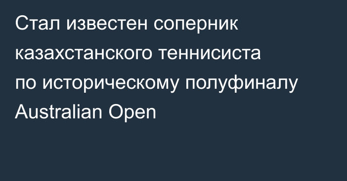 Стал известен соперник казахстанского теннисиста по историческому полуфиналу Australian Open