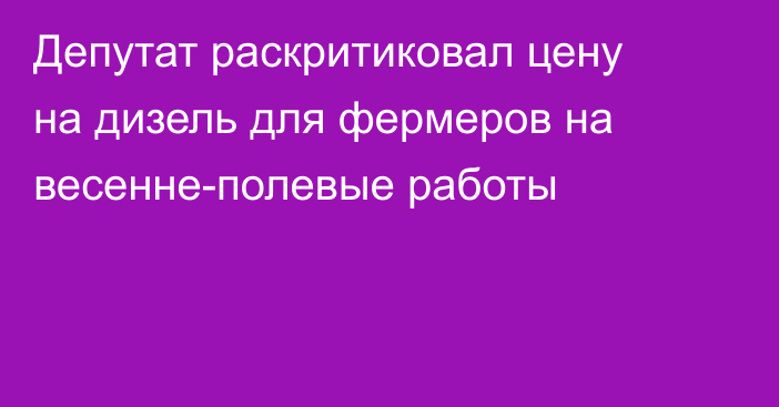 Депутат раскритиковал цену на дизель для фермеров на весенне-полевые работы