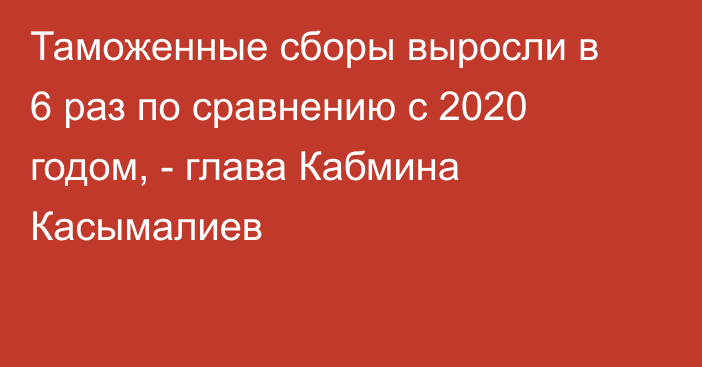 Таможенные сборы выросли в 6 раз по сравнению с 2020 годом, - глава Кабмина Касымалиев