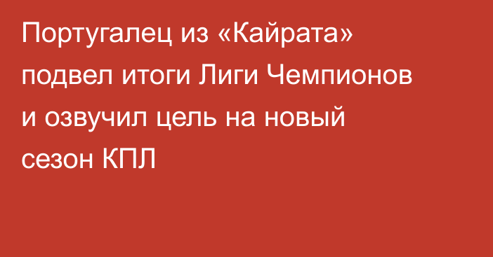 Португалец из «Кайрата» подвел итоги Лиги Чемпионов и озвучил цель на новый сезон КПЛ