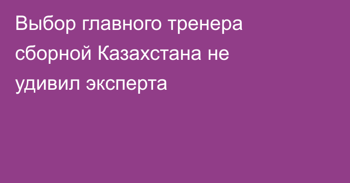 Выбор главного тренера сборной Казахстана не удивил эксперта