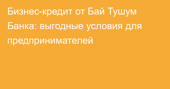 Бизнес-кредит от Бай Тушум Банка: выгодные условия для предпринимателей