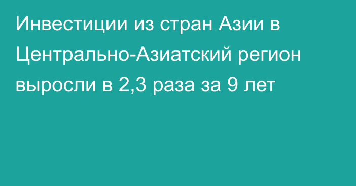 Инвестиции из стран Азии в Центрально-Азиатский регион выросли в 2,3 раза за 9 лет