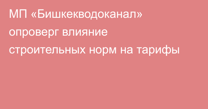 МП «Бишкекводоканал» опроверг влияние строительных норм на тарифы