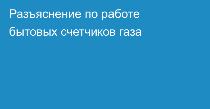 Разъяснение по работе бытовых счетчиков газа
