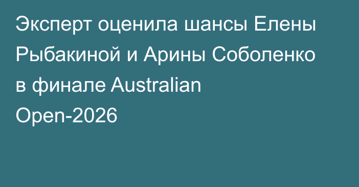 Эксперт оценила шансы Елены Рыбакиной и Арины Соболенко в финале Australian Open-2026