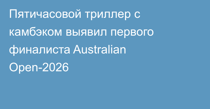 Пятичасовой триллер с камбэком выявил первого финалиста Australian Open-2026