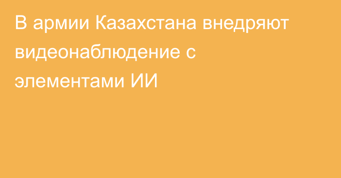 В армии Казахстана внедряют видеонаблюдение с элементами ИИ