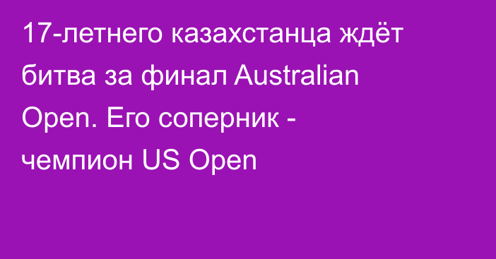 17-летнего казахстанца ждёт битва за финал Australian Open. Его соперник - чемпион US Open
