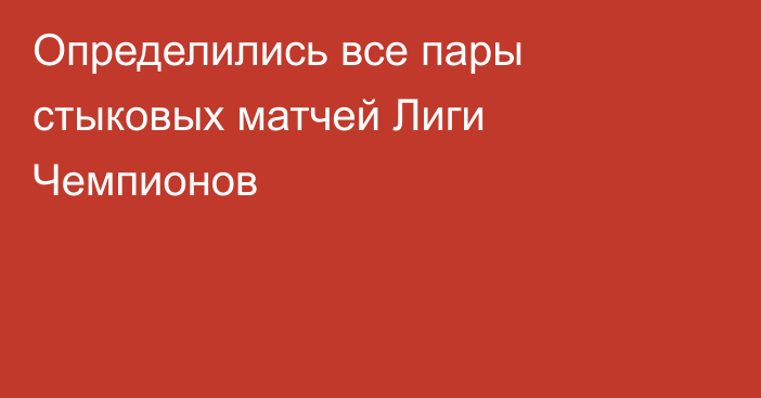Определились все пары стыковых матчей Лиги Чемпионов
