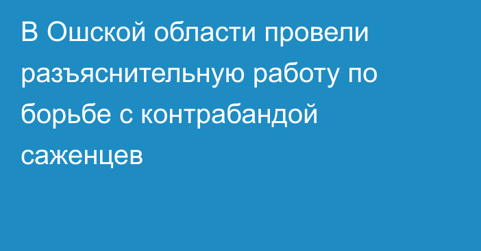 В Ошской области провели разъяснительную работу по борьбе с контрабандой саженцев