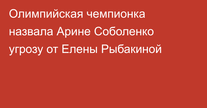 Олимпийская чемпионка назвала Арине Соболенко угрозу от Елены Рыбакиной