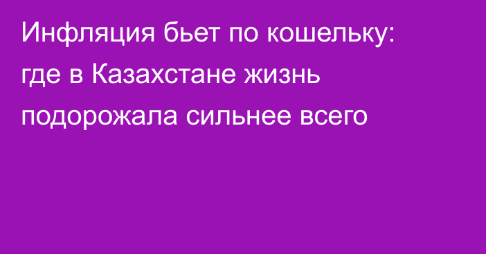 Инфляция бьет по кошельку: где в Казахстане жизнь подорожала сильнее всего