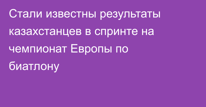 Стали известны результаты казахстанцев в спринте на чемпионат Европы по биатлону