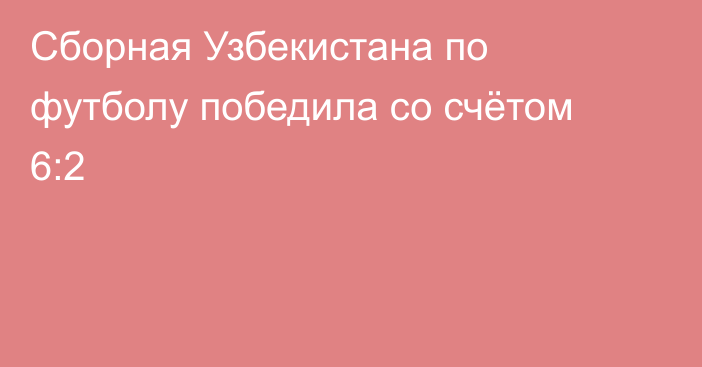 Сборная Узбекистана по футболу победила со счётом 6:2